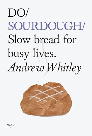 DO / SOURDOUGH: Slow Bread for Busy Lives | Andrew Whitley