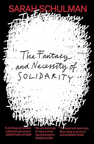 The Fantasy and Necessity of Solidarity | Sarah Schulman
